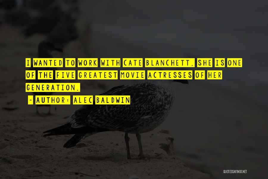 Alec Baldwin Quotes: I Wanted To Work With Cate Blanchett. She Is One Of The Five Greatest Movie Actresses Of Her Generation.