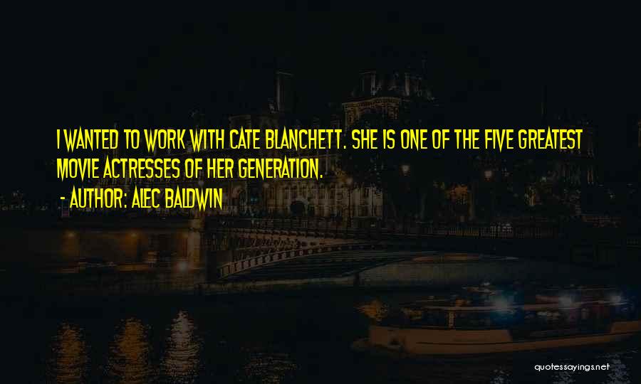 Alec Baldwin Quotes: I Wanted To Work With Cate Blanchett. She Is One Of The Five Greatest Movie Actresses Of Her Generation.