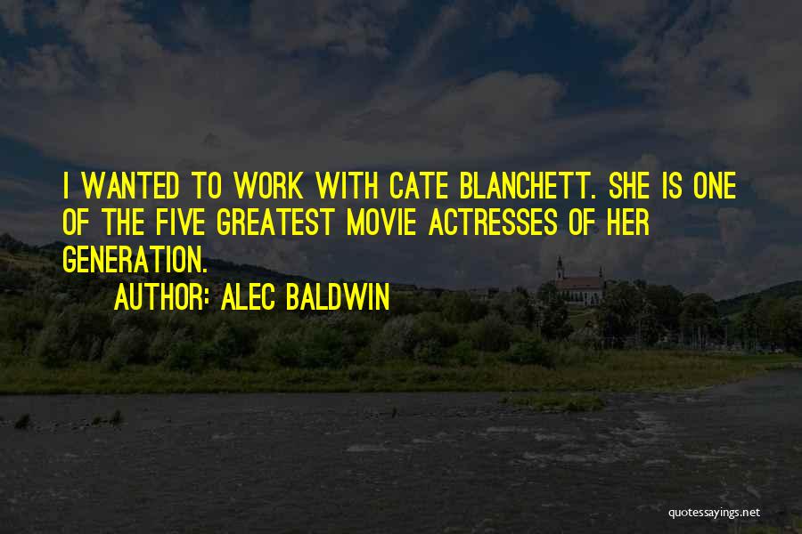 Alec Baldwin Quotes: I Wanted To Work With Cate Blanchett. She Is One Of The Five Greatest Movie Actresses Of Her Generation.