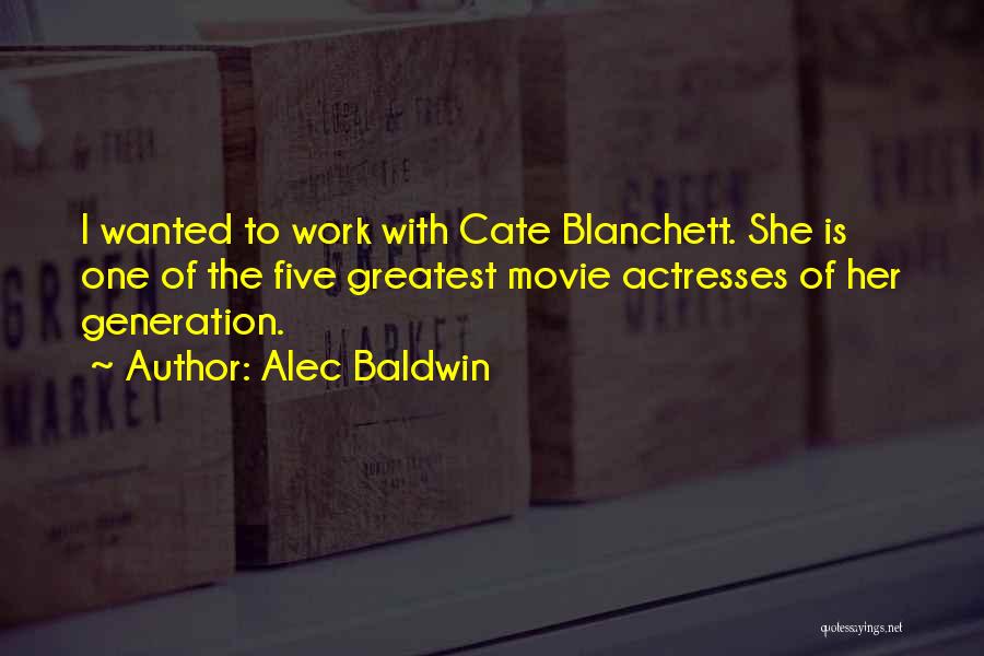 Alec Baldwin Quotes: I Wanted To Work With Cate Blanchett. She Is One Of The Five Greatest Movie Actresses Of Her Generation.