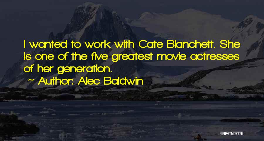 Alec Baldwin Quotes: I Wanted To Work With Cate Blanchett. She Is One Of The Five Greatest Movie Actresses Of Her Generation.