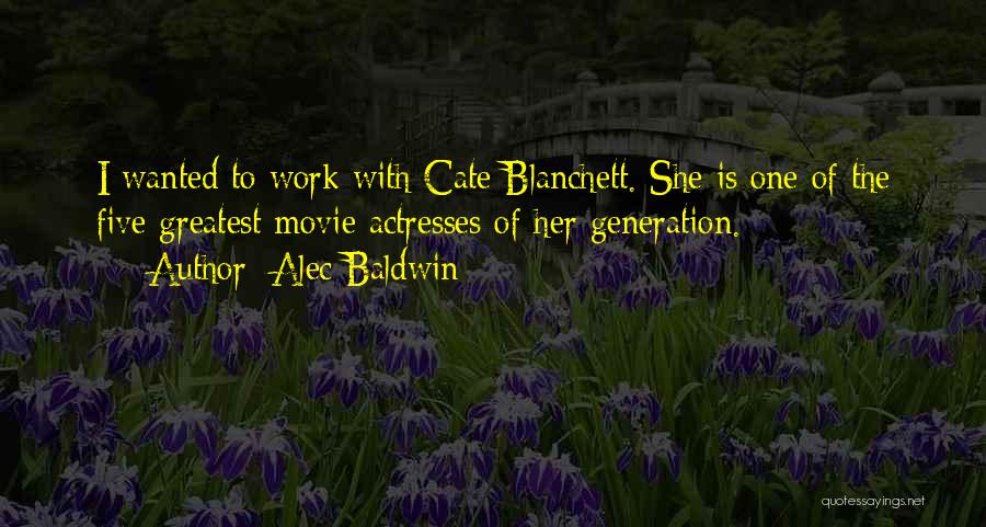 Alec Baldwin Quotes: I Wanted To Work With Cate Blanchett. She Is One Of The Five Greatest Movie Actresses Of Her Generation.