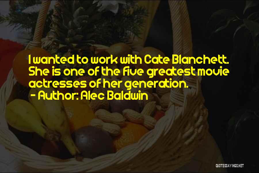 Alec Baldwin Quotes: I Wanted To Work With Cate Blanchett. She Is One Of The Five Greatest Movie Actresses Of Her Generation.