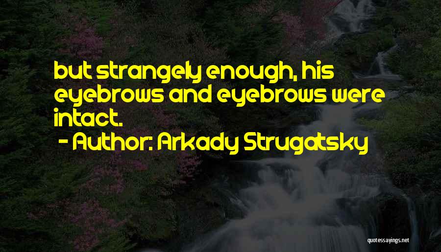 Arkady Strugatsky Quotes: But Strangely Enough, His Eyebrows And Eyebrows Were Intact.
