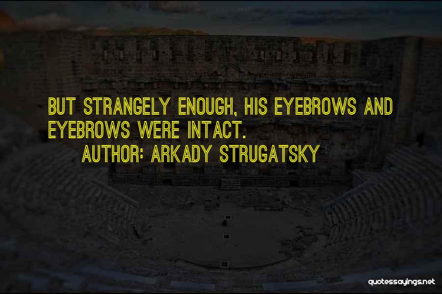 Arkady Strugatsky Quotes: But Strangely Enough, His Eyebrows And Eyebrows Were Intact.