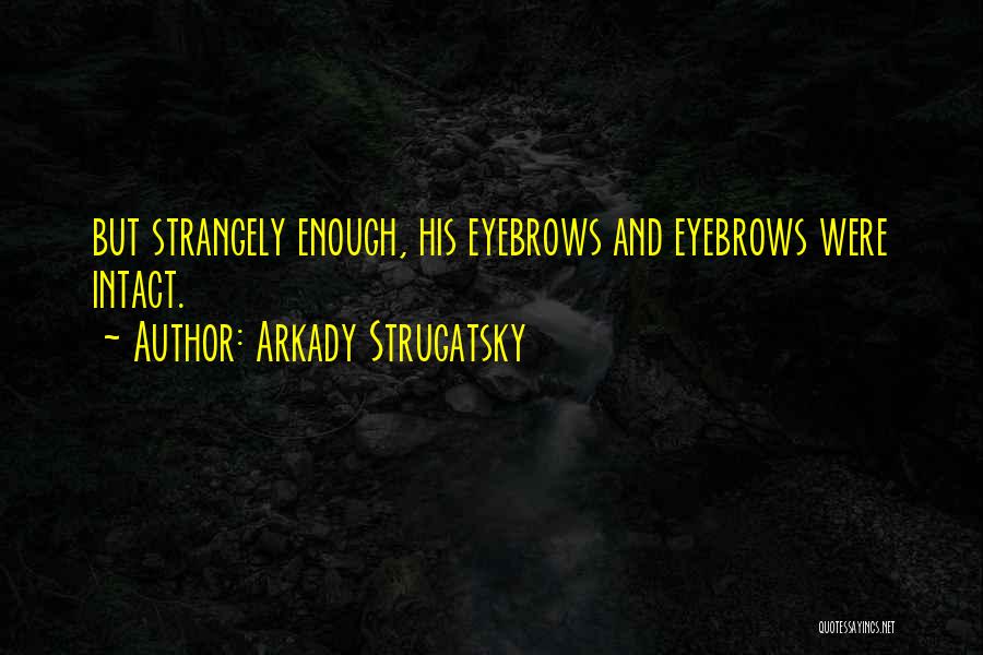 Arkady Strugatsky Quotes: But Strangely Enough, His Eyebrows And Eyebrows Were Intact.