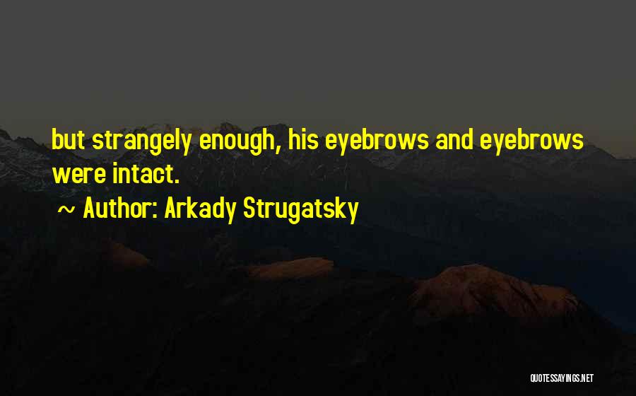Arkady Strugatsky Quotes: But Strangely Enough, His Eyebrows And Eyebrows Were Intact.