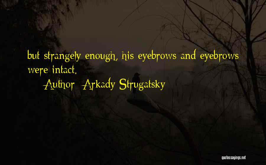 Arkady Strugatsky Quotes: But Strangely Enough, His Eyebrows And Eyebrows Were Intact.