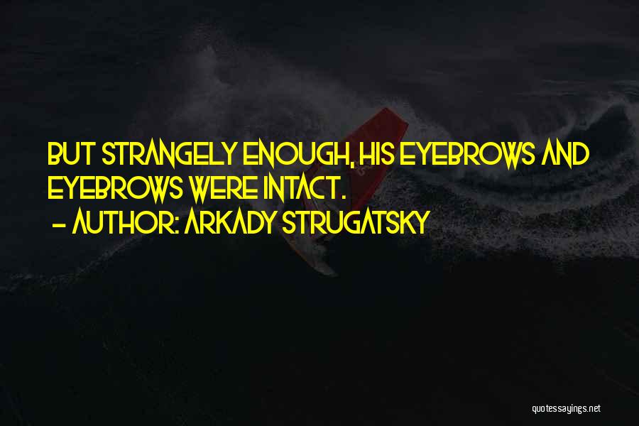 Arkady Strugatsky Quotes: But Strangely Enough, His Eyebrows And Eyebrows Were Intact.