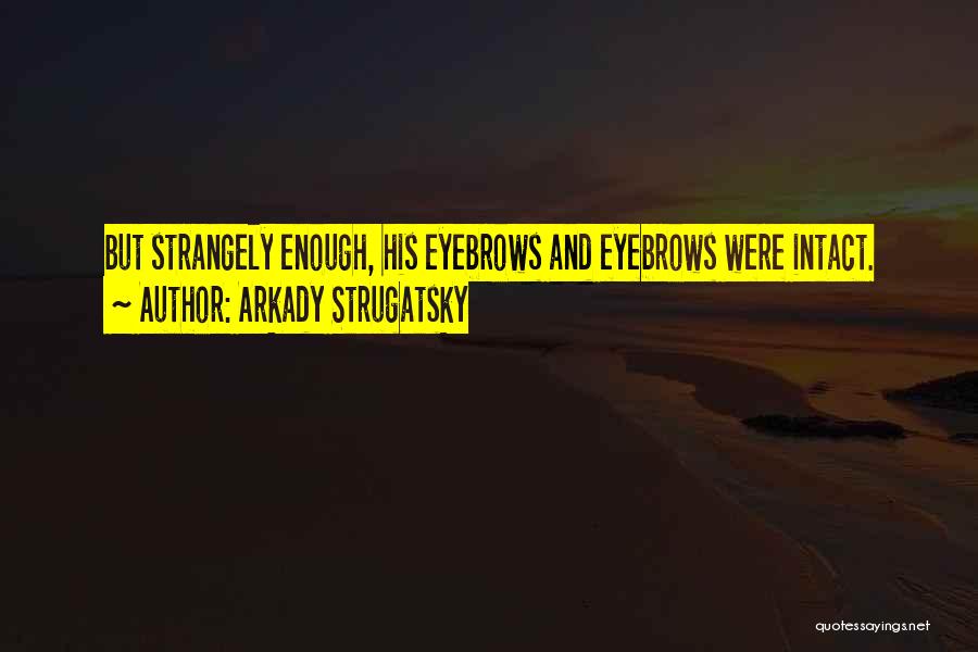 Arkady Strugatsky Quotes: But Strangely Enough, His Eyebrows And Eyebrows Were Intact.