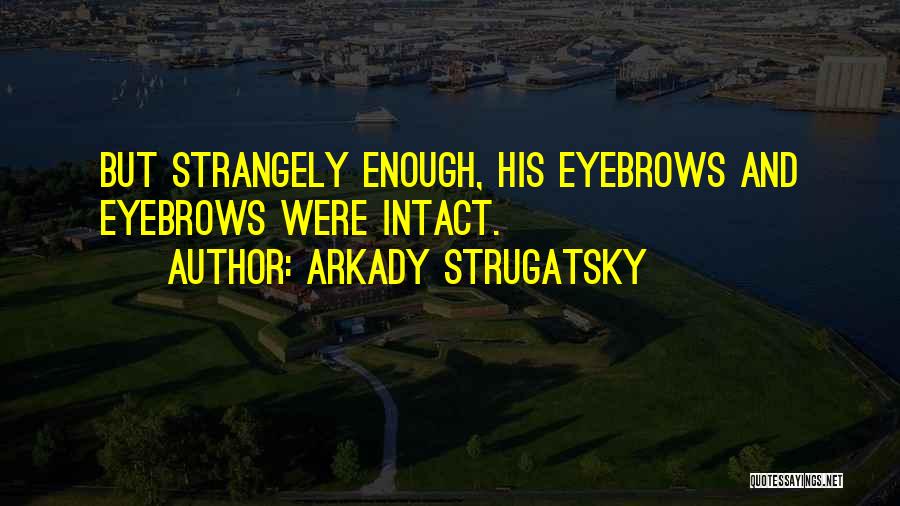 Arkady Strugatsky Quotes: But Strangely Enough, His Eyebrows And Eyebrows Were Intact.