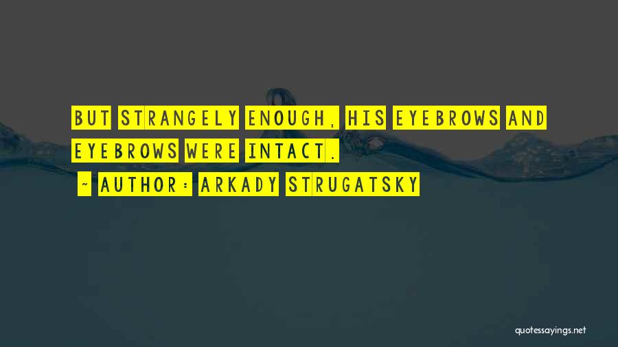 Arkady Strugatsky Quotes: But Strangely Enough, His Eyebrows And Eyebrows Were Intact.