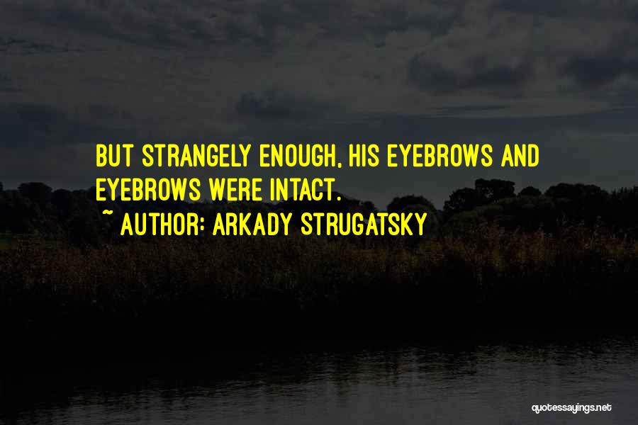 Arkady Strugatsky Quotes: But Strangely Enough, His Eyebrows And Eyebrows Were Intact.