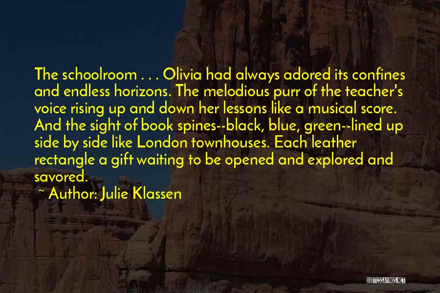 Julie Klassen Quotes: The Schoolroom . . . Olivia Had Always Adored Its Confines And Endless Horizons. The Melodious Purr Of The Teacher's