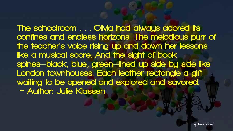 Julie Klassen Quotes: The Schoolroom . . . Olivia Had Always Adored Its Confines And Endless Horizons. The Melodious Purr Of The Teacher's