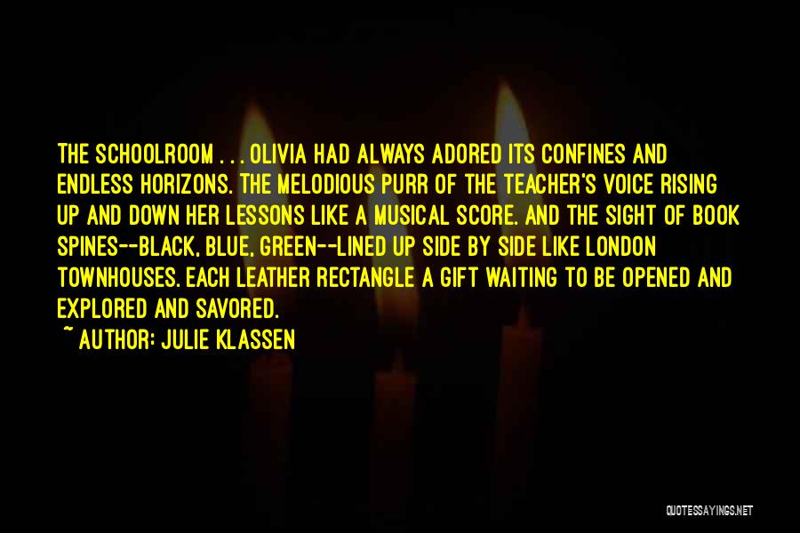 Julie Klassen Quotes: The Schoolroom . . . Olivia Had Always Adored Its Confines And Endless Horizons. The Melodious Purr Of The Teacher's