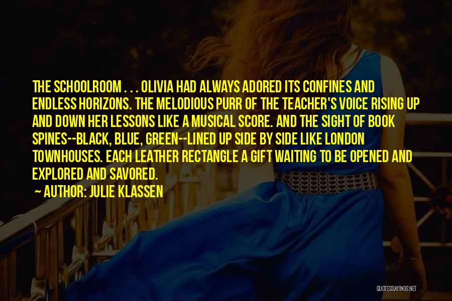 Julie Klassen Quotes: The Schoolroom . . . Olivia Had Always Adored Its Confines And Endless Horizons. The Melodious Purr Of The Teacher's