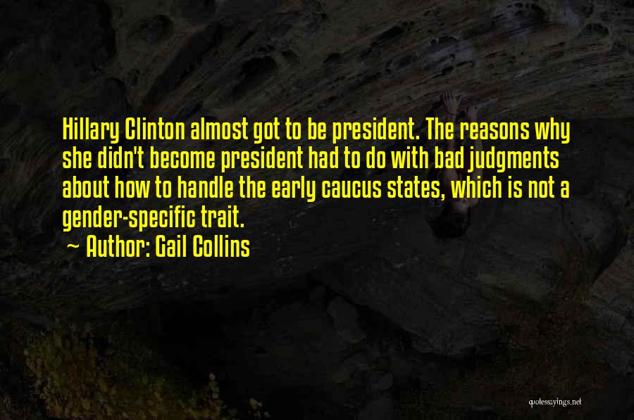 Gail Collins Quotes: Hillary Clinton Almost Got To Be President. The Reasons Why She Didn't Become President Had To Do With Bad Judgments