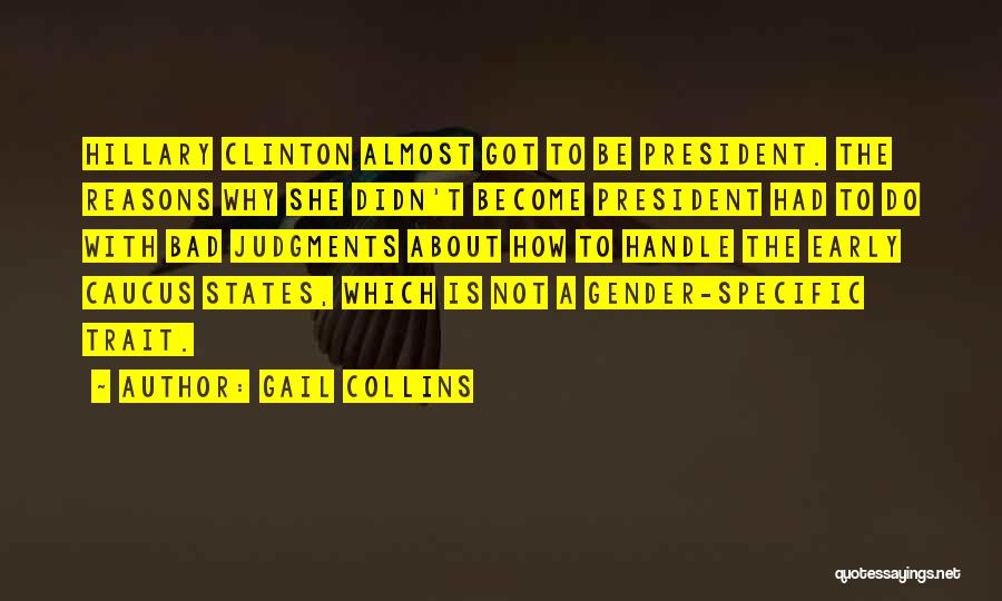 Gail Collins Quotes: Hillary Clinton Almost Got To Be President. The Reasons Why She Didn't Become President Had To Do With Bad Judgments