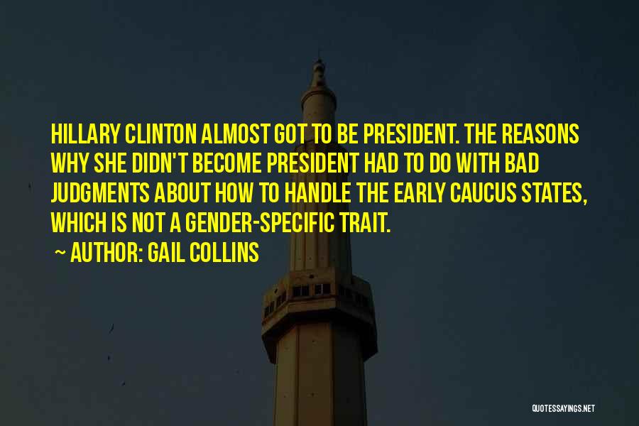 Gail Collins Quotes: Hillary Clinton Almost Got To Be President. The Reasons Why She Didn't Become President Had To Do With Bad Judgments