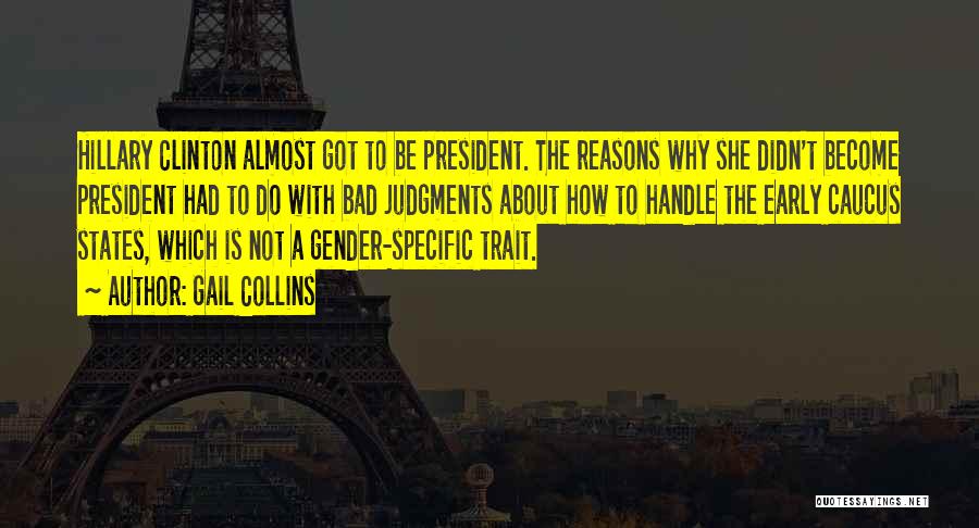 Gail Collins Quotes: Hillary Clinton Almost Got To Be President. The Reasons Why She Didn't Become President Had To Do With Bad Judgments