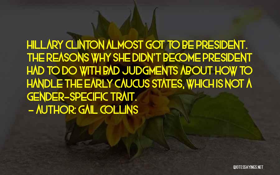 Gail Collins Quotes: Hillary Clinton Almost Got To Be President. The Reasons Why She Didn't Become President Had To Do With Bad Judgments