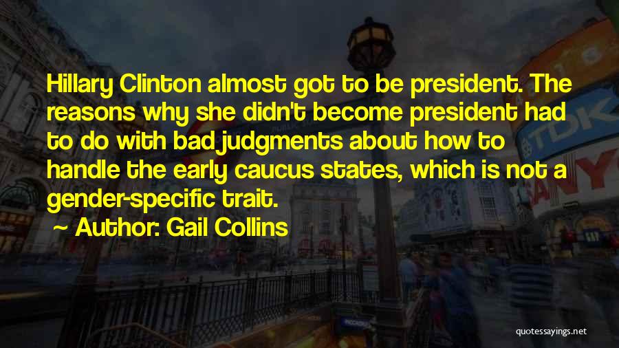 Gail Collins Quotes: Hillary Clinton Almost Got To Be President. The Reasons Why She Didn't Become President Had To Do With Bad Judgments