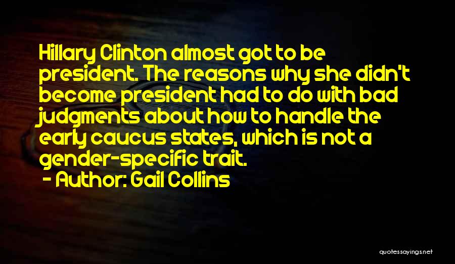 Gail Collins Quotes: Hillary Clinton Almost Got To Be President. The Reasons Why She Didn't Become President Had To Do With Bad Judgments