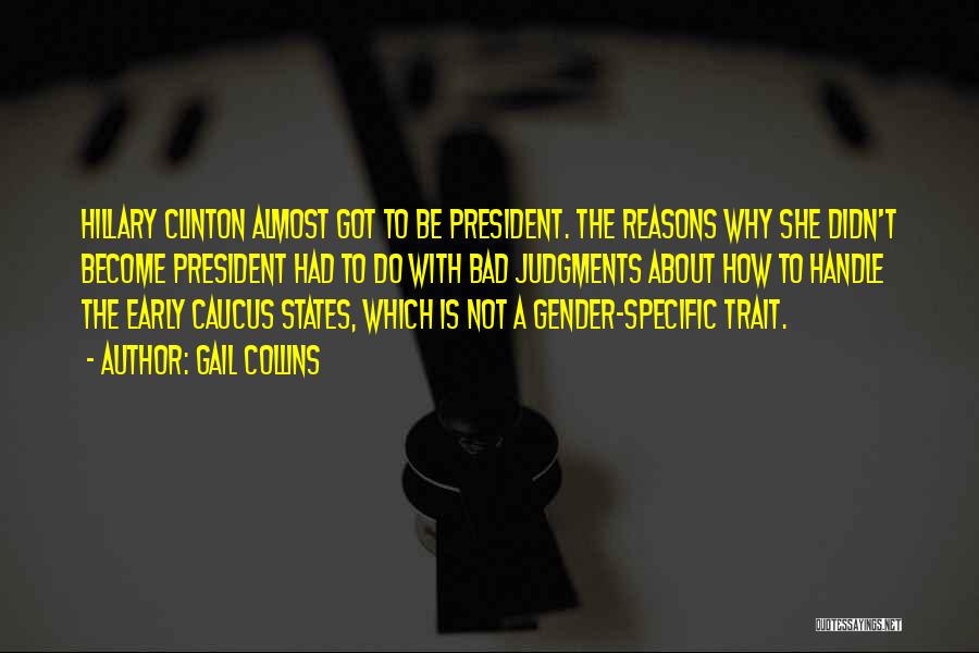 Gail Collins Quotes: Hillary Clinton Almost Got To Be President. The Reasons Why She Didn't Become President Had To Do With Bad Judgments