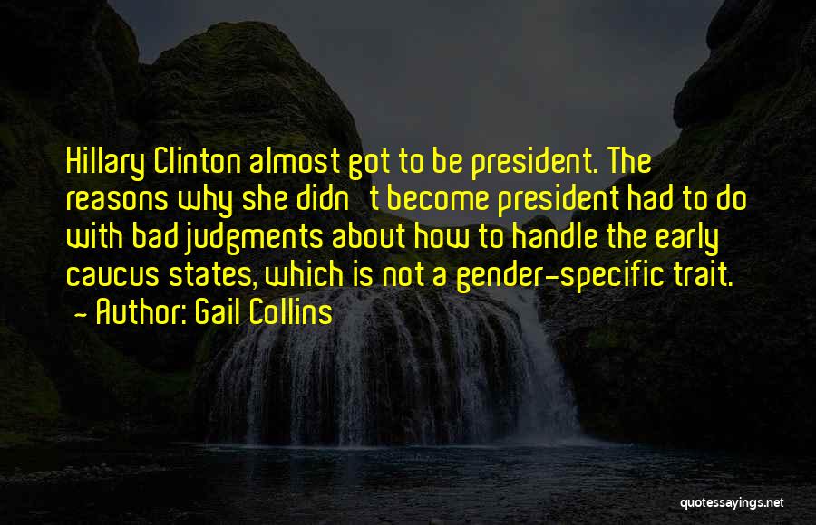 Gail Collins Quotes: Hillary Clinton Almost Got To Be President. The Reasons Why She Didn't Become President Had To Do With Bad Judgments