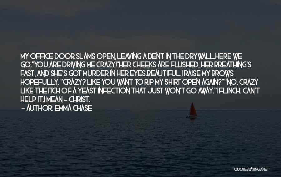 Emma Chase Quotes: My Office Door Slams Open, Leaving A Dent In The Drywall.here We Go.you Are Driving Me Crazy!her Cheeks Are Flushed,