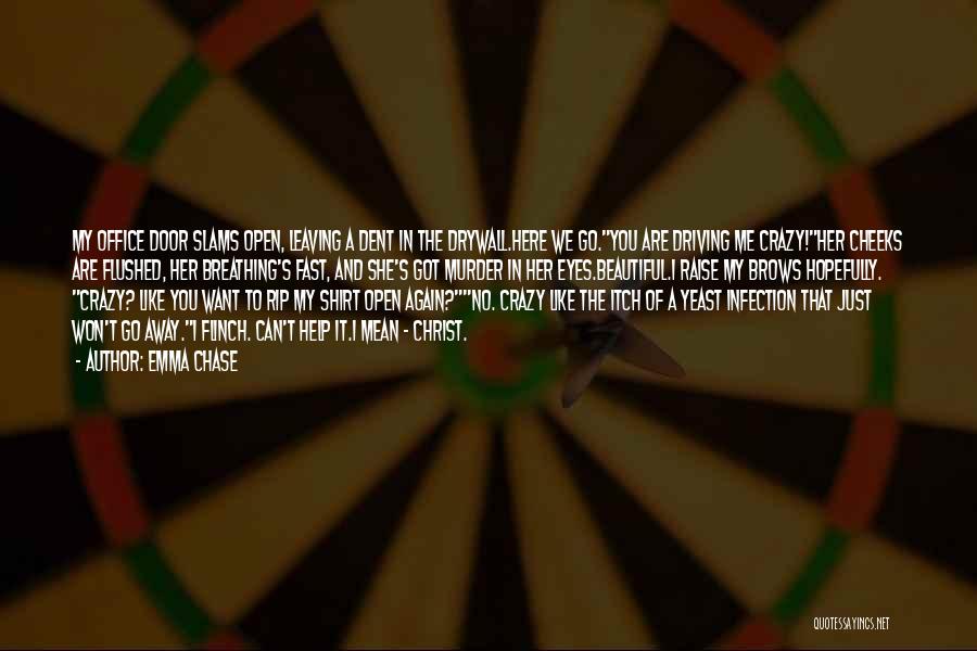 Emma Chase Quotes: My Office Door Slams Open, Leaving A Dent In The Drywall.here We Go.you Are Driving Me Crazy!her Cheeks Are Flushed,