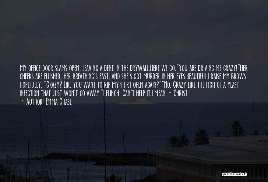 Emma Chase Quotes: My Office Door Slams Open, Leaving A Dent In The Drywall.here We Go.you Are Driving Me Crazy!her Cheeks Are Flushed,