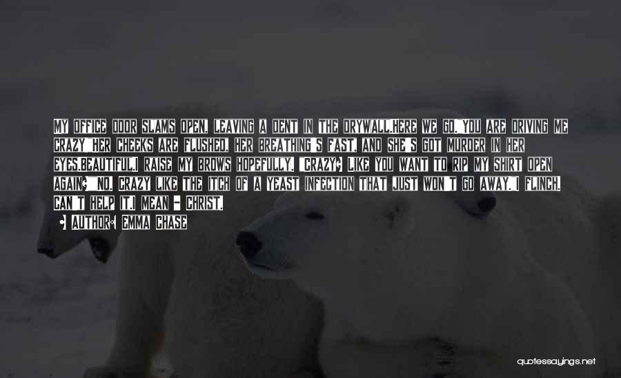 Emma Chase Quotes: My Office Door Slams Open, Leaving A Dent In The Drywall.here We Go.you Are Driving Me Crazy!her Cheeks Are Flushed,