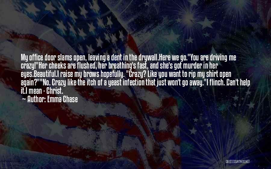 Emma Chase Quotes: My Office Door Slams Open, Leaving A Dent In The Drywall.here We Go.you Are Driving Me Crazy!her Cheeks Are Flushed,
