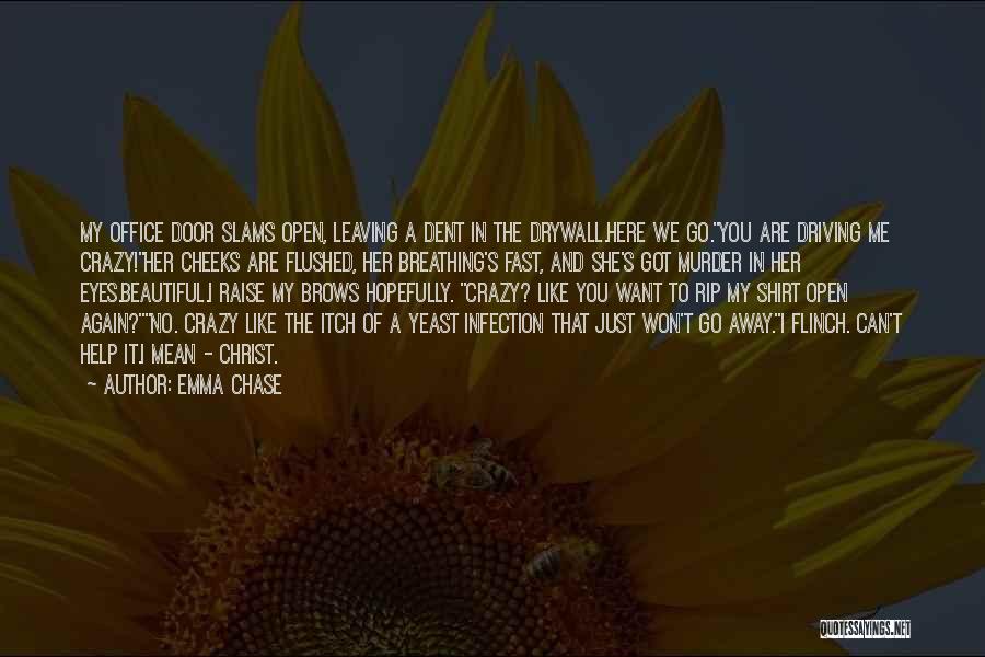 Emma Chase Quotes: My Office Door Slams Open, Leaving A Dent In The Drywall.here We Go.you Are Driving Me Crazy!her Cheeks Are Flushed,