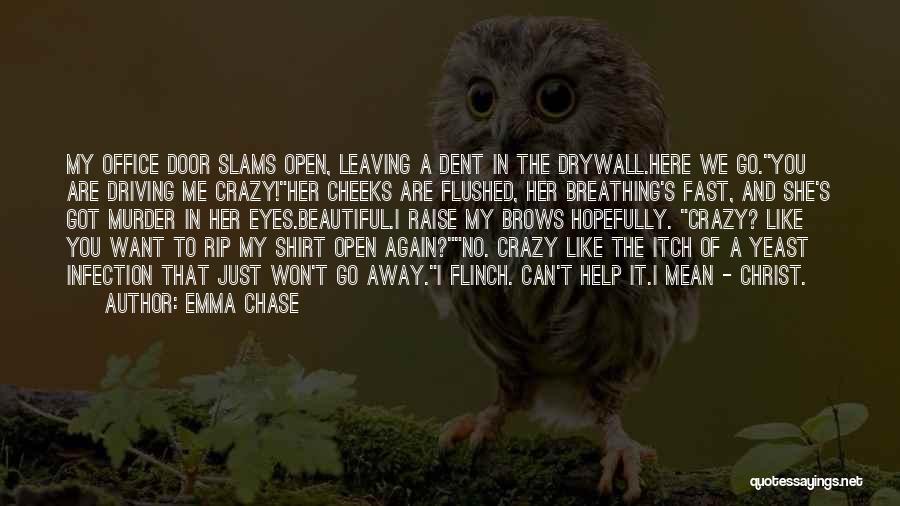 Emma Chase Quotes: My Office Door Slams Open, Leaving A Dent In The Drywall.here We Go.you Are Driving Me Crazy!her Cheeks Are Flushed,