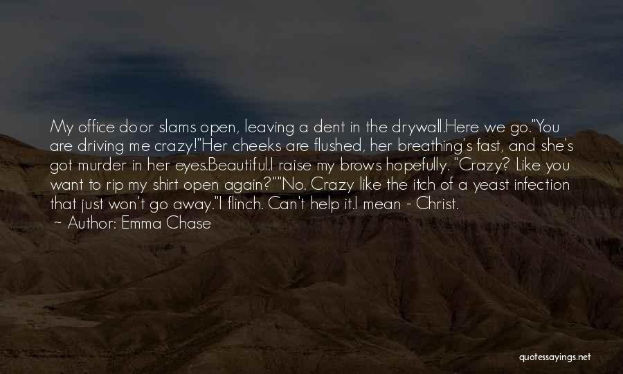 Emma Chase Quotes: My Office Door Slams Open, Leaving A Dent In The Drywall.here We Go.you Are Driving Me Crazy!her Cheeks Are Flushed,