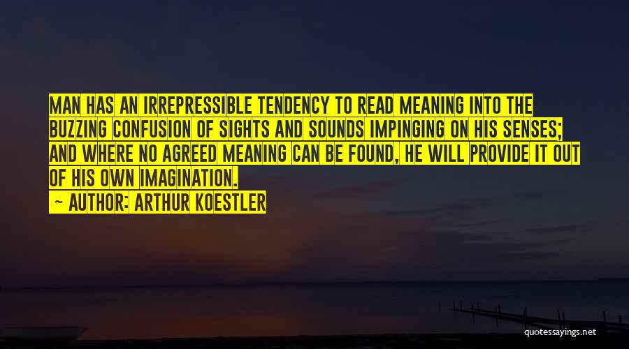 Arthur Koestler Quotes: Man Has An Irrepressible Tendency To Read Meaning Into The Buzzing Confusion Of Sights And Sounds Impinging On His Senses;
