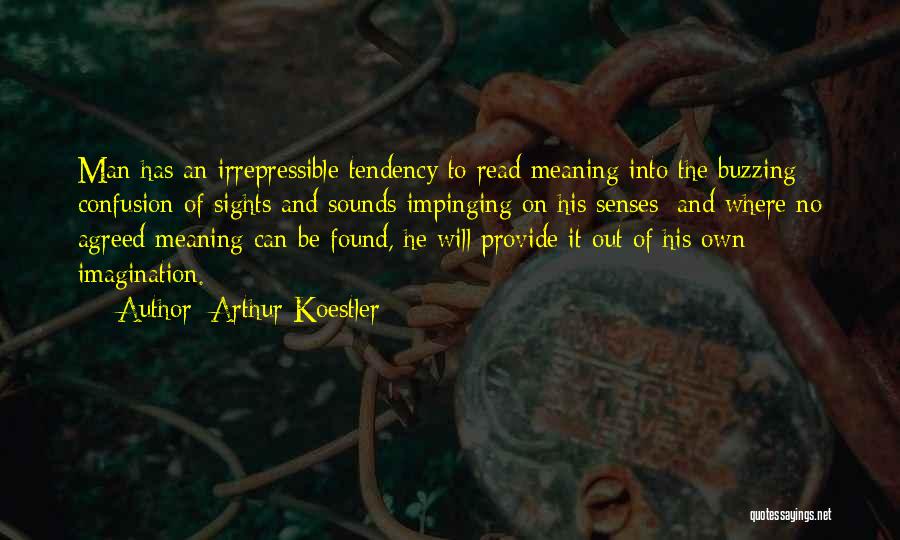 Arthur Koestler Quotes: Man Has An Irrepressible Tendency To Read Meaning Into The Buzzing Confusion Of Sights And Sounds Impinging On His Senses;