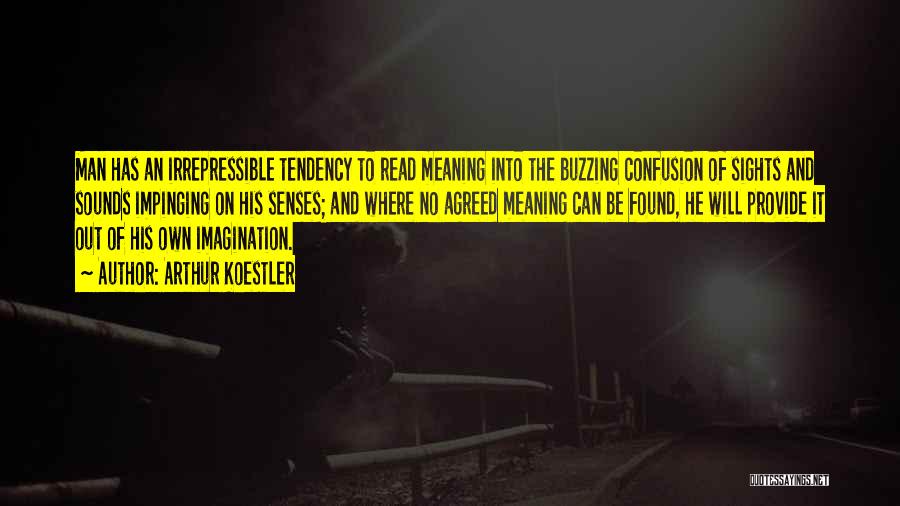 Arthur Koestler Quotes: Man Has An Irrepressible Tendency To Read Meaning Into The Buzzing Confusion Of Sights And Sounds Impinging On His Senses;