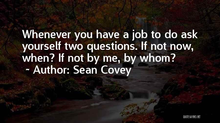 Sean Covey Quotes: Whenever You Have A Job To Do Ask Yourself Two Questions. If Not Now, When? If Not By Me, By