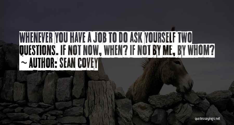 Sean Covey Quotes: Whenever You Have A Job To Do Ask Yourself Two Questions. If Not Now, When? If Not By Me, By