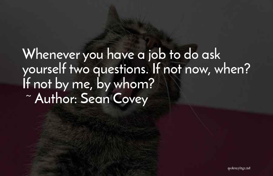 Sean Covey Quotes: Whenever You Have A Job To Do Ask Yourself Two Questions. If Not Now, When? If Not By Me, By