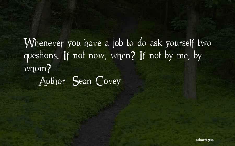 Sean Covey Quotes: Whenever You Have A Job To Do Ask Yourself Two Questions. If Not Now, When? If Not By Me, By