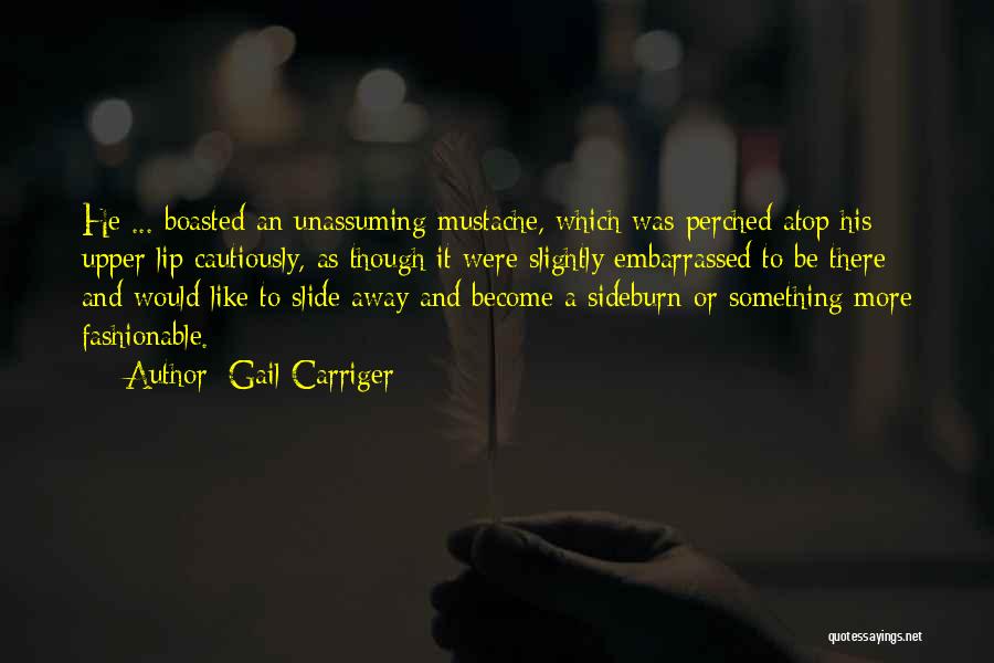 Gail Carriger Quotes: He ... Boasted An Unassuming Mustache, Which Was Perched Atop His Upper Lip Cautiously, As Though It Were Slightly Embarrassed
