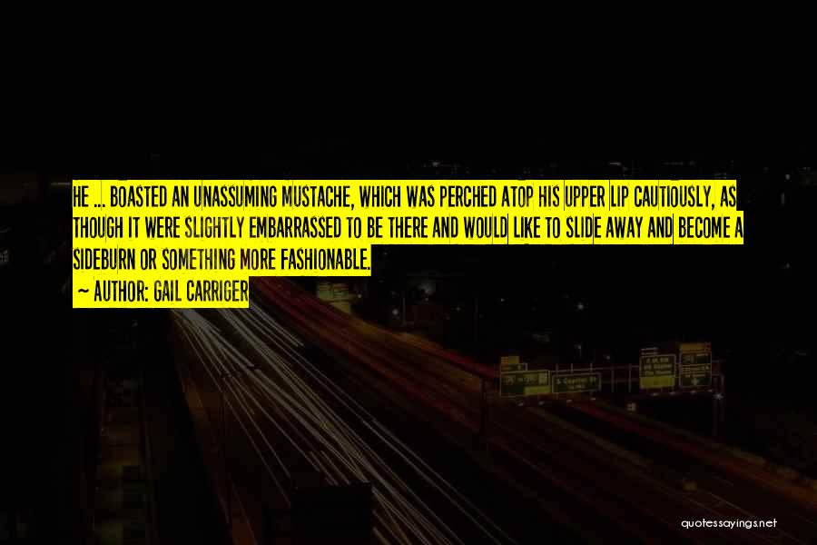 Gail Carriger Quotes: He ... Boasted An Unassuming Mustache, Which Was Perched Atop His Upper Lip Cautiously, As Though It Were Slightly Embarrassed