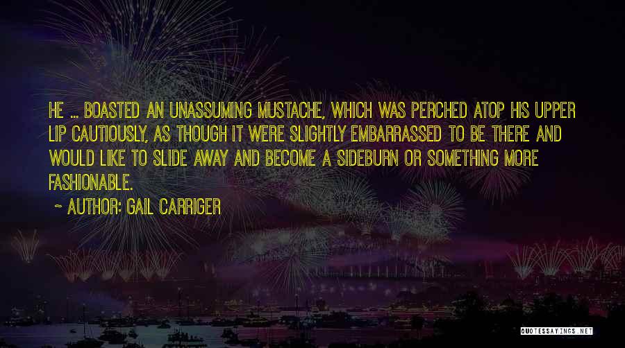 Gail Carriger Quotes: He ... Boasted An Unassuming Mustache, Which Was Perched Atop His Upper Lip Cautiously, As Though It Were Slightly Embarrassed