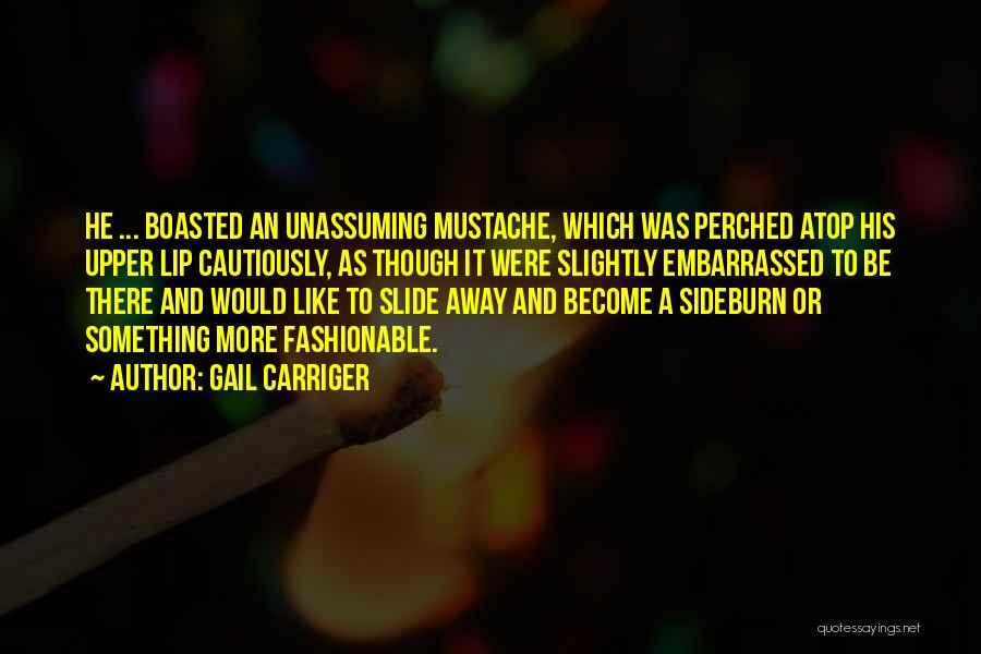 Gail Carriger Quotes: He ... Boasted An Unassuming Mustache, Which Was Perched Atop His Upper Lip Cautiously, As Though It Were Slightly Embarrassed