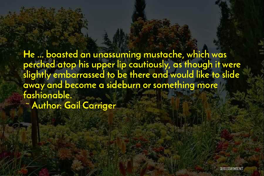 Gail Carriger Quotes: He ... Boasted An Unassuming Mustache, Which Was Perched Atop His Upper Lip Cautiously, As Though It Were Slightly Embarrassed